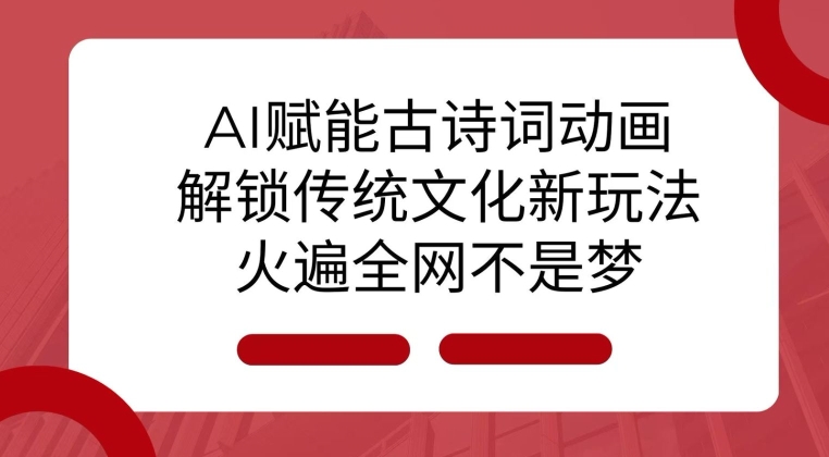 AI 赋能古诗词动画：解锁传统文化新玩法，火遍全网不是梦!-起步网