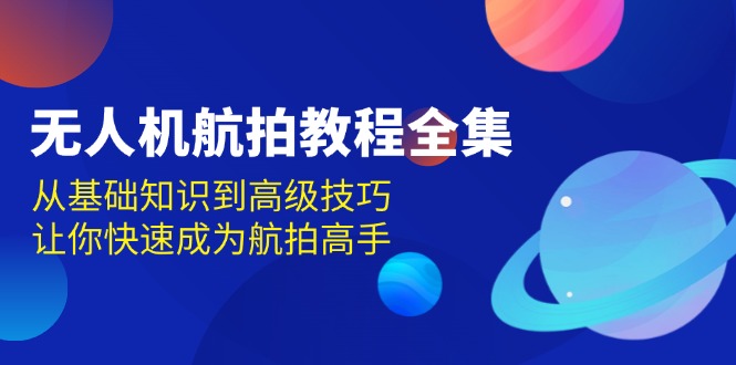 无人机-航拍教程全集，从基础知识到高级技巧，让你快速成为航拍高手-起步网