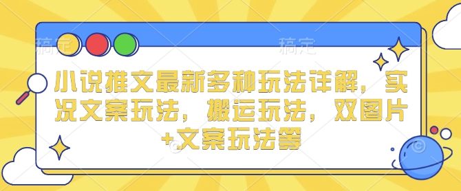 小说推文最新多种玩法详解，实况文案玩法，搬运玩法，双图片+文案玩法等-起步网