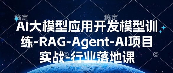 AI大模型应用开发​模型训练-RAG-Agent-AI项目实战-行业落地课-起步网