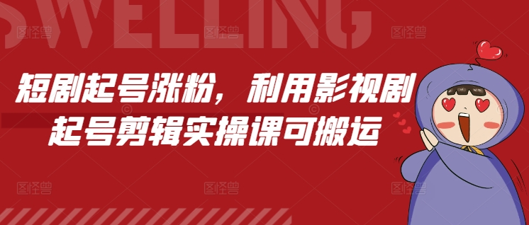 短剧起号涨粉，利用影视剧起号剪辑实操课可搬运-起步网