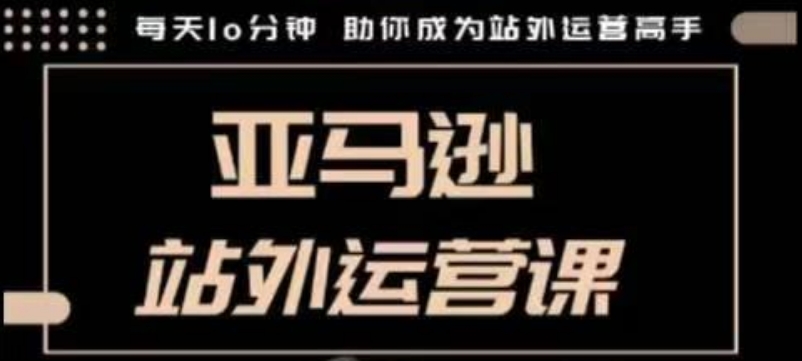 聪明的跨境人都在学的亚马逊站外运营课，每天10分钟，手把手教你成为站外运营高手-起步网