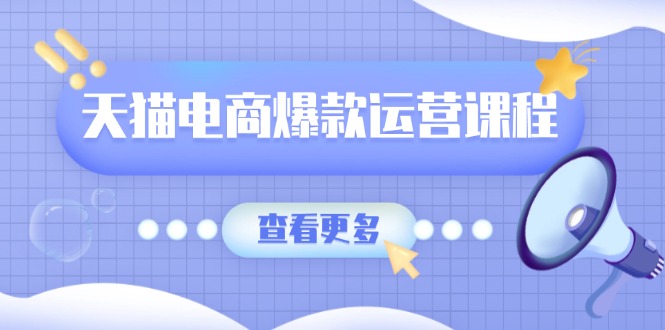 天猫电商爆款运营课程，爆款卖点提炼与流量实操，多套模型全面学习-起步网