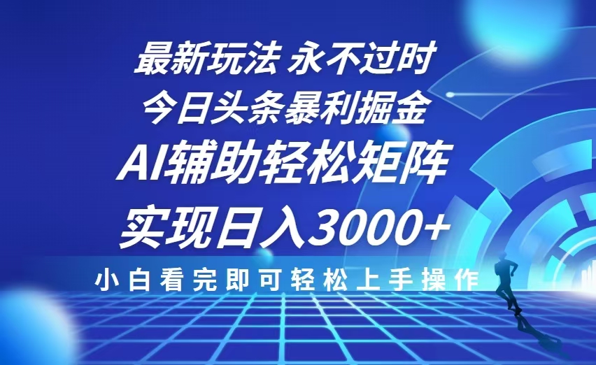 今日头条最新暴利掘金玩法，思路简单，AI辅助，复制粘贴轻松矩阵日入3000+-起步网