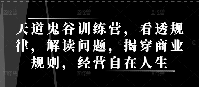 天道鬼谷训练营，看透规律，解读问题，揭穿商业规则，经营自在人生-起步网