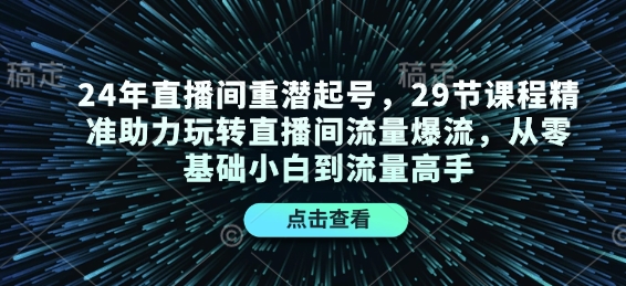 24年直播间重潜起号，29节课程精准助力玩转直播间流量爆流，从零基础小白到流量高手-起步网