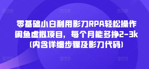 零基础小白利用影刀RPA轻松操作闲鱼虚拟项目，每个月能多挣2-3k(内含详细步骤及影刀代码)-起步网