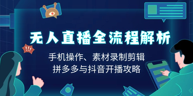 无人直播全流程解析：手机操作、素材录制剪辑、拼多多与抖音开播攻略-起步网