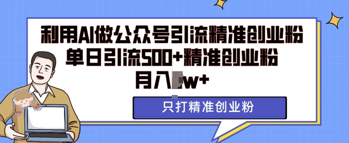 利用AI矩阵做公众号引流精准创业粉，单日引流500+精准创业粉，月入过w【揭秘】-起步网