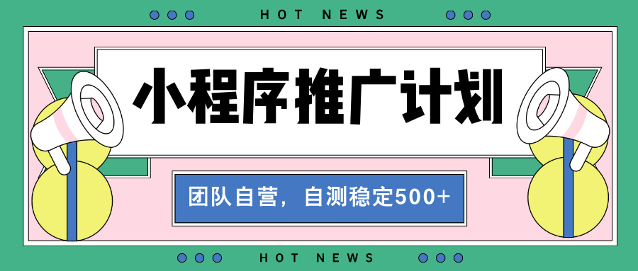 【小程序推广计划】全自动裂变，自测收益稳定在500-2000+-起步网