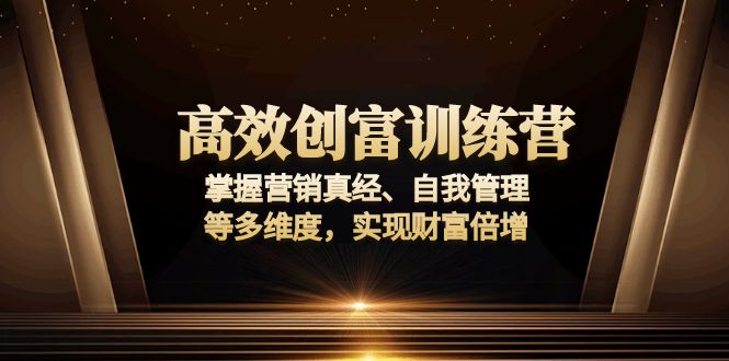 高效创富训练营：掌握营销真经、自我管理等多维度，实现财富倍增-起步网