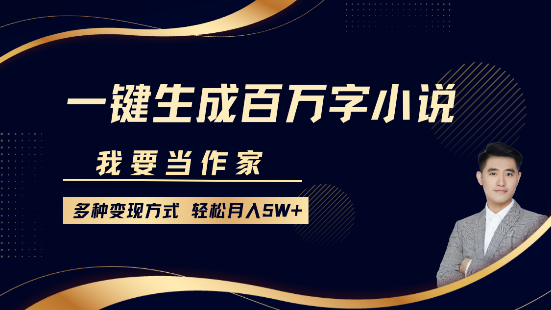 我要当作家，一键生成百万字小说，多种变现方式，轻松月入5W+-起步网