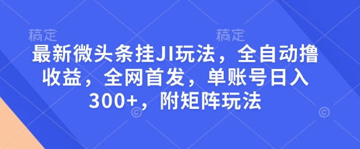 最新微头条挂JI玩法，全自动撸收益，全网首发，单账号日入300+，附矩阵玩法【揭秘】-起步网