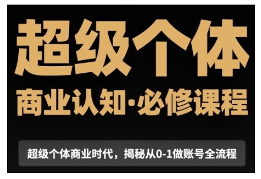 超级个体商业认知觉醒视频课，商业认知·必修课程揭秘从0-1账号全流程-起步网