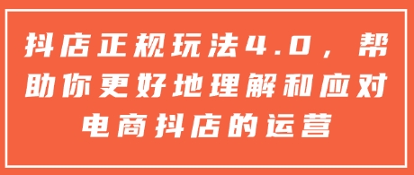 抖店正规玩法4.0，帮助你更好地理解和应对电商抖店的运营-起步网