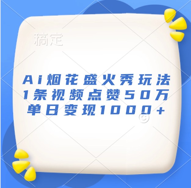 Ai烟花盛火秀玩法，1条视频点赞50万，单日变现1000+-起步网