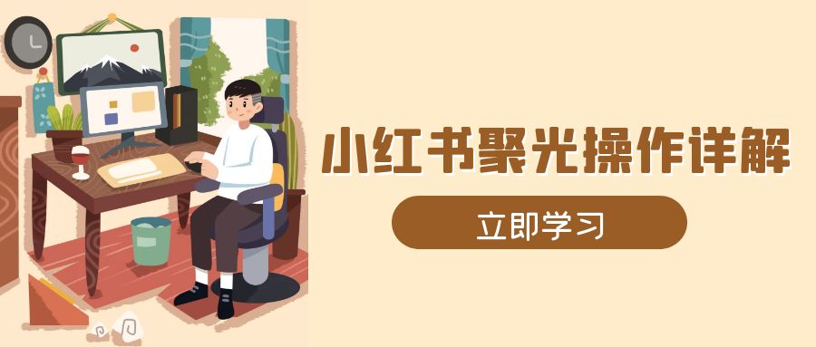 小红书聚光操作详解，涵盖素材、开户、定位、计划搭建等全流程实操-起步网