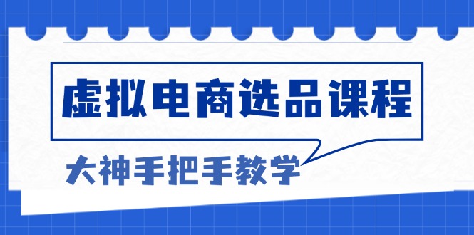 虚拟电商选品课程：解决选品难题，突破产品客单天花板，打造高利润电商-起步网