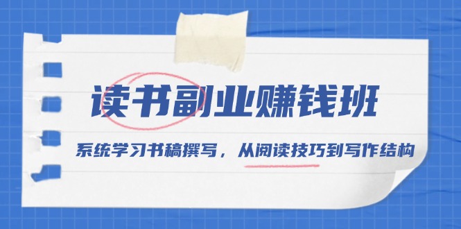 读书副业赚钱班，系统学习书稿撰写，从阅读技巧到写作结构-起步网