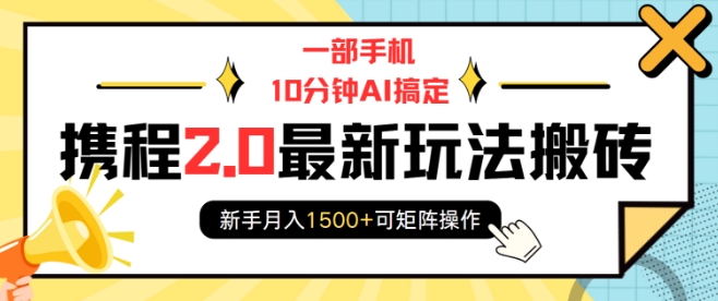 一部手机10分钟AI搞定，携程2.0最新玩法搬砖，新手月入1500+可矩阵操作-起步网