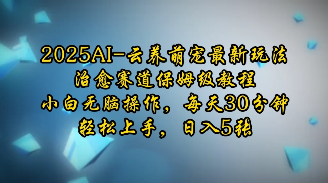 2025AI云养萌宠最新玩法，治愈赛道保姆级教程，小白无脑操作，每天30分钟，轻松上手，日入5张-起步网