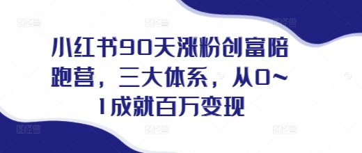 小红书90天涨粉创富陪跑营，​三大体系，从0~1成就百万变现，做小红书的最后一站-起步网