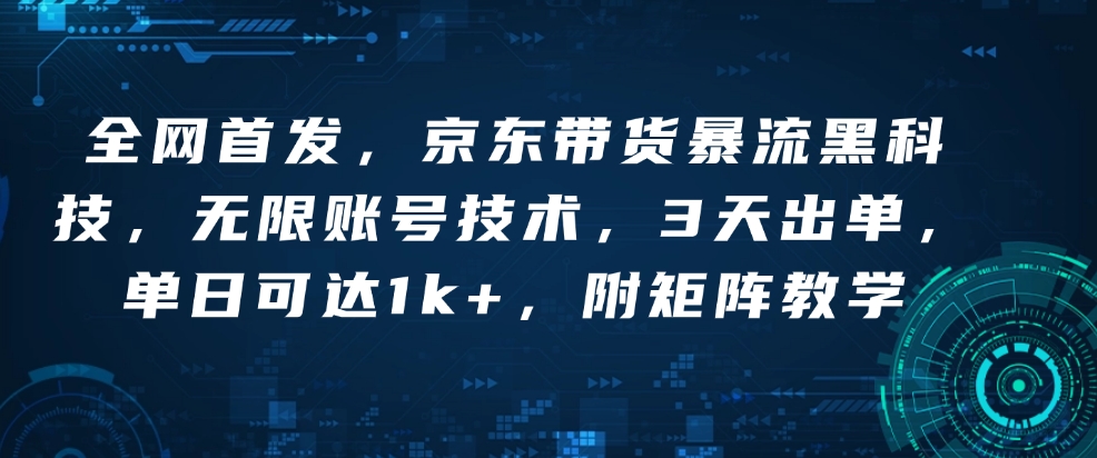 全网首发，京东带货暴流黑科技，无限账号技术，3天出单，单日可达1k+，附矩阵教学【揭秘】-起步网