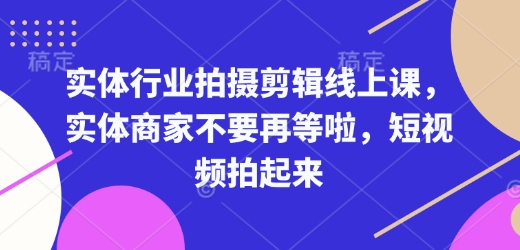 实体行业拍摄剪辑线上课，实体商家不要再等啦，短视频拍起来-起步网