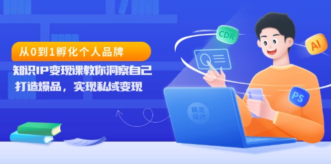 从0到1孵化个人品牌，知识IP变现课教你洞察自己，打造爆品，实现私域变现-起步网