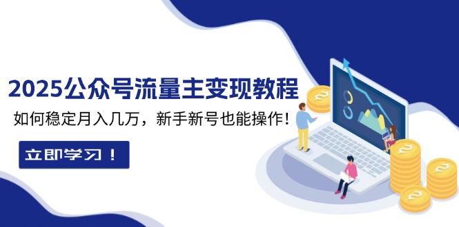 2025众公号流量主变现教程：如何稳定月入几万，新手新号也能操作-起步网