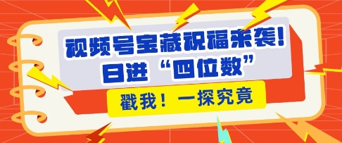 视频号宝藏祝福来袭，粉丝无忧扩张，带货效能翻倍，日进“四位数” 近在咫尺-起步网