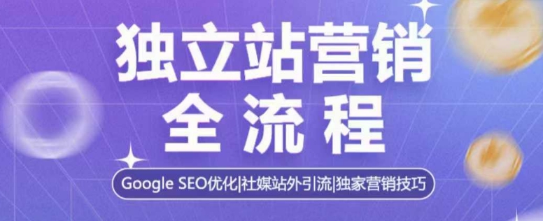 独立站营销全流程，Google SEO优化，社媒站外引流，独家营销技巧-起步网