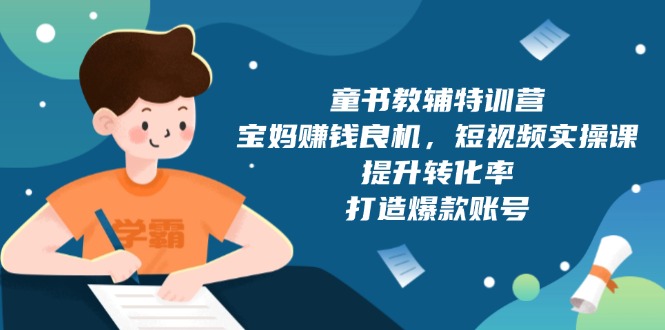 童书教辅特训营，宝妈赚钱良机，短视频实操课，提升转化率，打造爆款账号-起步网