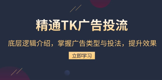 精通TK广告投流：底层逻辑介绍，掌握广告类型与投法，提升效果-起步网