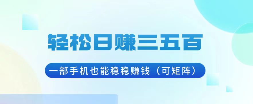 轻松日赚三五百，一部手机也能稳稳赚钱(可矩阵-起步网