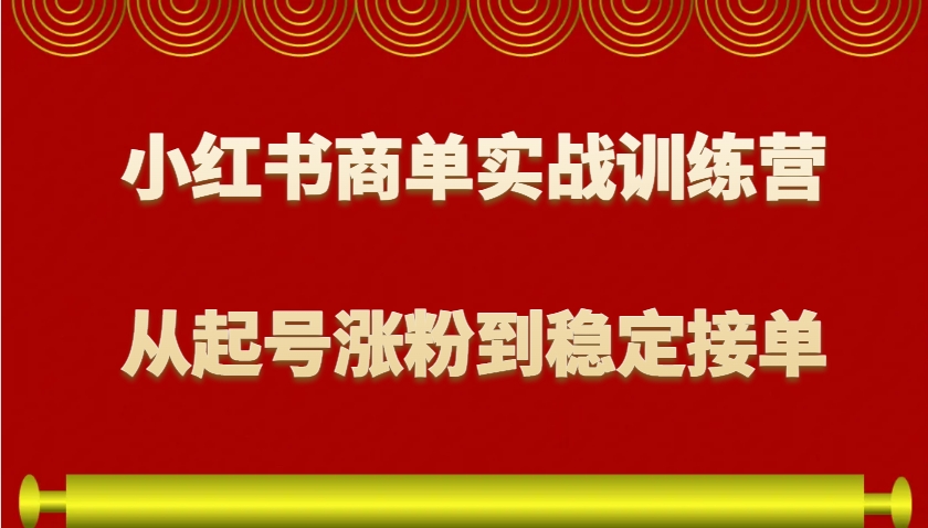 小红书商单实战训练营，从0到1教你如何变现，从起号涨粉到稳定接单，适合新手-起步网