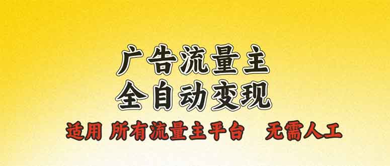 广告流量主全自动变现，适用所有流量主平台，无需人工，单机日入500+-起步网