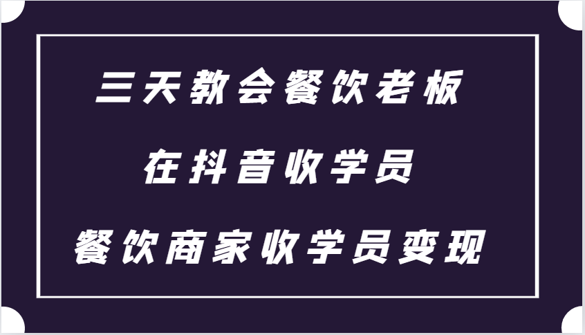 三天教会餐饮老板在抖音收学员 ，餐饮商家收学员变现课程-起步网