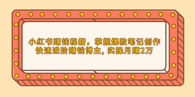 小红书赚钱秘籍，掌握爆款笔记创作，快速进阶赚钱博主, 实操月赚2万-起步网