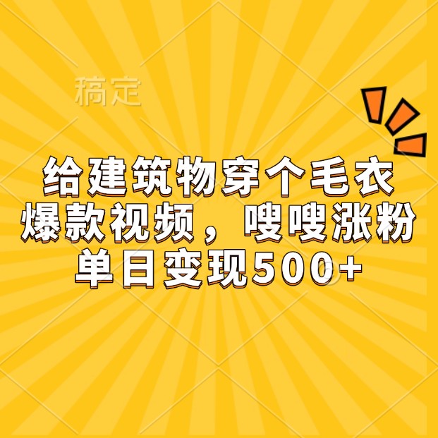 给建筑物穿个毛衣，爆款视频，嗖嗖涨粉，单日变现500+-起步网