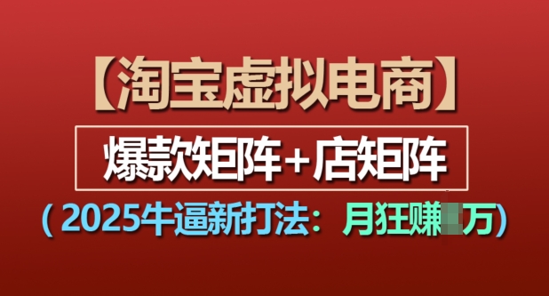 淘宝虚拟电商，2025牛逼新打法：爆款矩阵+店矩阵，月入过万-起步网