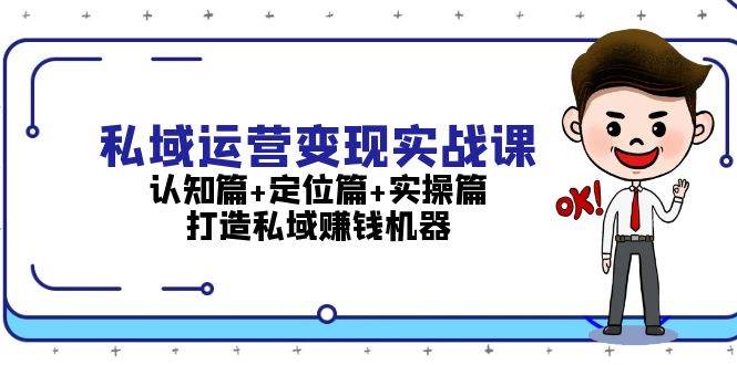 私域运营变现实战课：认知篇+定位篇+实操篇，打造私域赚钱机器-起步网