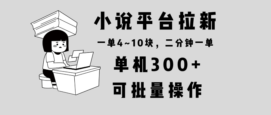 小说平台拉新，单机300+，两分钟一单4~10块，操作简单可批量。-起步网