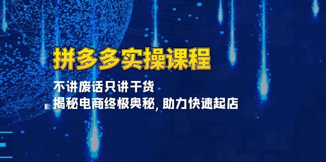 拼多多实操课程：不讲废话只讲干货, 揭秘电商终极奥秘,助力快速起店-起步网