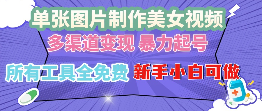 单张图片作美女视频 ，多渠道变现 暴力起号，所有工具全免费 ，新手小…-起步网