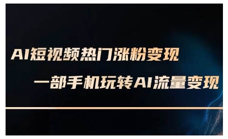 AI短视频热门涨粉变现课，AI数字人制作短视频超级变现实操课，一部手机玩转短视频变现-起步网