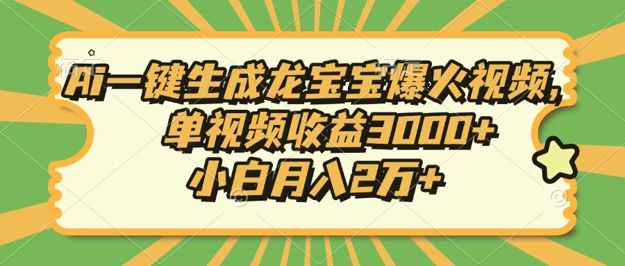 Ai一键生成龙宝宝爆火视频，单视频收益3000+，小白月入2万+-起步网