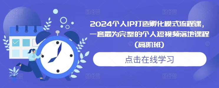 2024个人IP打造孵化模式流程课，一套最为完整的个人短视频落地课程(高阶班)-起步网