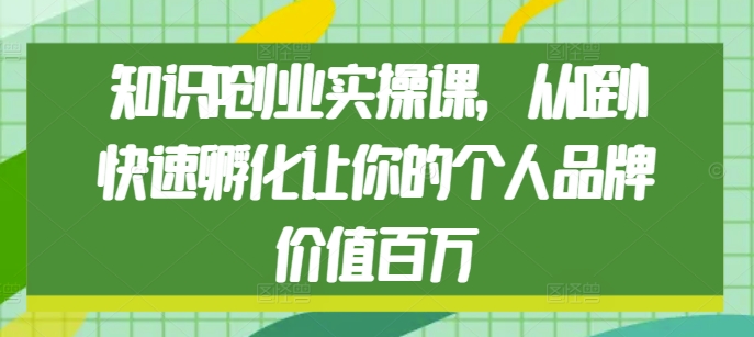 知识IP创业实操课，从0到1快速孵化让你的个人品牌价值百万-起步网