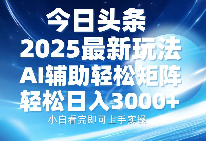 今日头条2025最新玩法，思路简单，复制粘贴，AI辅助，轻松矩阵日入3000+-起步网